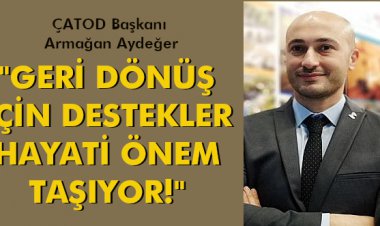 'GERİ DÖNÜŞ İÇİN DESTEKLER HAYATİ ÖNEM TAŞIYOR!'