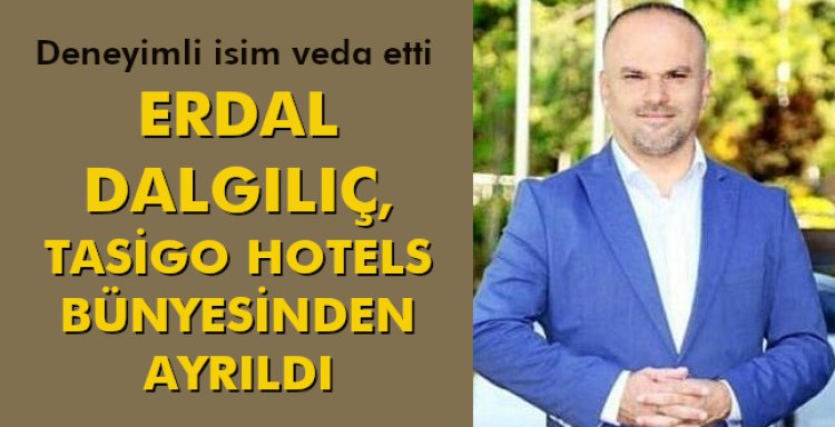 ERDAL DALKILIÇ, TASİGO HOTELS BÜNYESİNDEN AYRILDI