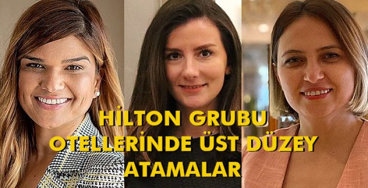 HİLTON GRUBU OTELLERİNDE ÜST DÜZEY ATAMALAR