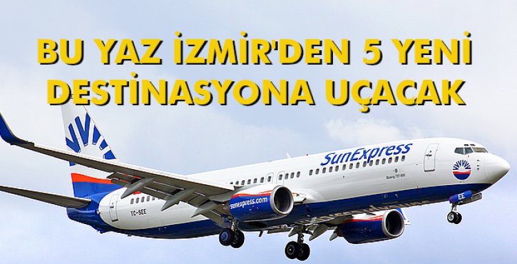 BU YAZ İZMİR'DEN 5 YENİ DESTİNASYONA UÇACAK