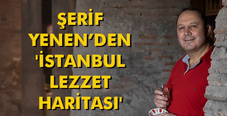 ŞERİF YENEN'DEN 'İSTANBUL LEZZET HARİTASI'