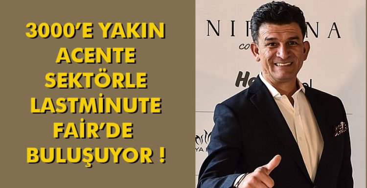 3000’E YAKIN ACENTE SEKTÖRLE LASTMİNUTE FAİR’DE  BULUŞUYOR !