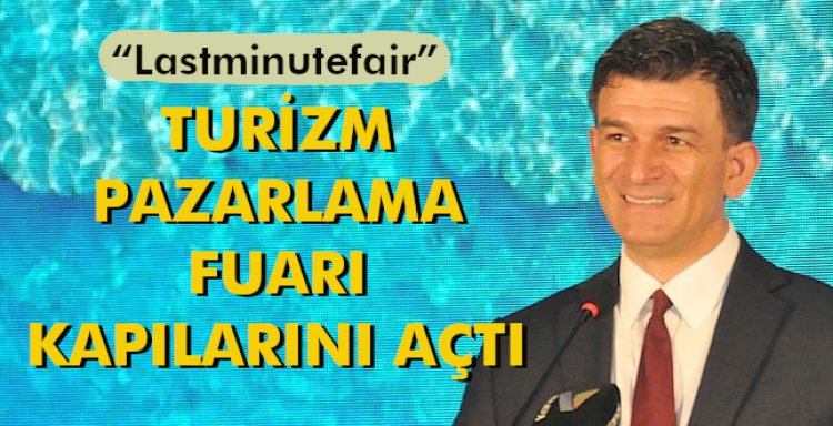 'LASTMİNUTEFAİR' TURİZM PAZARLAMA FUARI KAPILARINI AÇTI