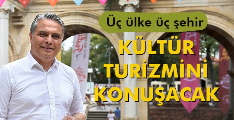 ÜÇ ÜLKE ÜÇ ŞEHİR, KÜLTÜR TURİZMİNİ KONUŞACAK