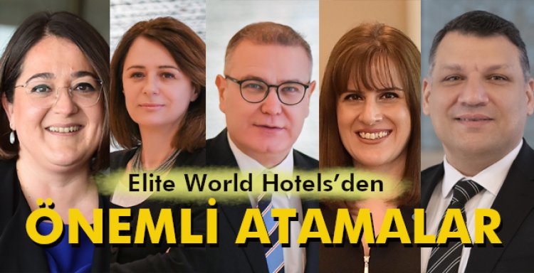 ELITE WORLD HOTELS'DEN ÖNEMLİ ATAMALAR