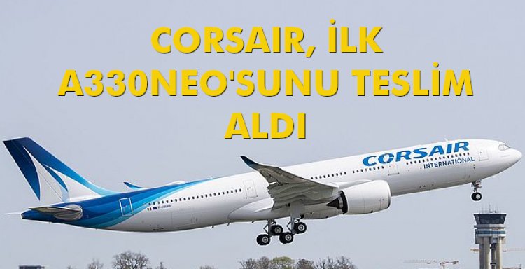 CORSAIR, İLK A330NEO'SUNU TESLİM ALDI
