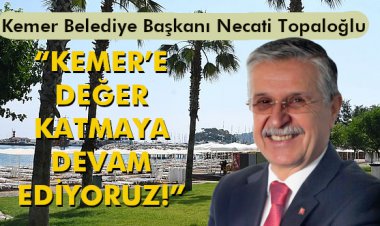 'KEMER’E DEĞER KATMAYA DEVAM EDİYORUZ!'