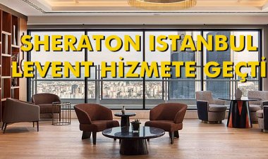 SHERATON ISTANBUL LEVENT HİZMETE GEÇTİ
