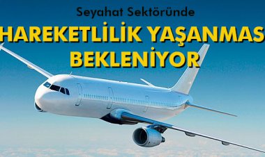 SEYAHAT SEKTÖRÜNDE HAREKETLİLİK YAŞANMASI BEKLENİYOR