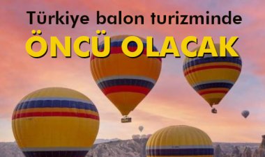 TÜRKİYE BALON TURİZMİNDE ÖNCÜ OLACAK