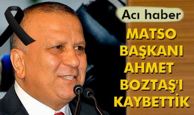 MATSO BAŞKANI AHMET BOZTAŞ'I KAYBETTİK