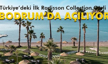TÜRKİYE'DEKİ İLK RADISSON OTELİ BODRUM'DA AÇILIYOR