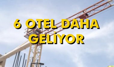 6 OTEL DAHA GELİYOR