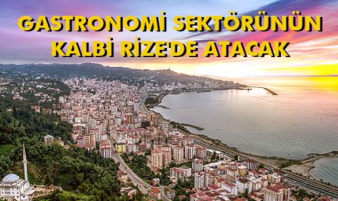 GASTRONOMİ SEKTÖRÜNÜN KALBİ RİZE'DE ATACAK