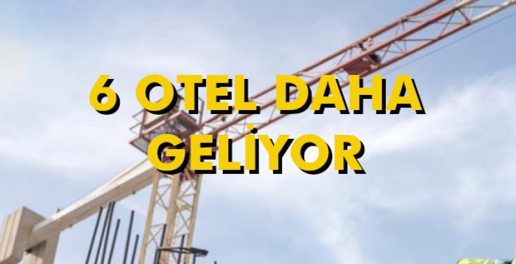 6 OTEL DAHA GELİYOR