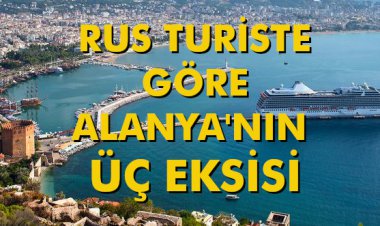 RUS TURİSTE GÖRE ALANYA'NIN ÜÇ EKSİSİ