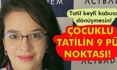 ÇOCUKLU TATİLİN 9 PÜF NOKTASI!  