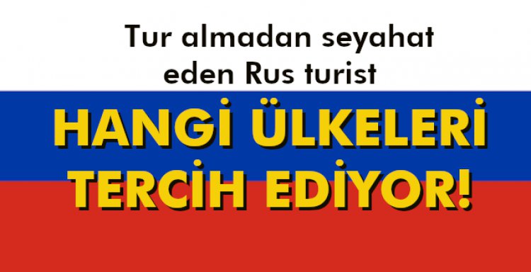TUR ALMADAN SEYAHAT EDEN RUS TURİST HANGİ ÜLKELERİ TERCİH EDİYOR!