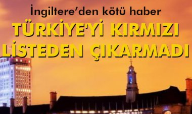  TÜRKİYE'Yİ KIRMIZI LİSTEDEN ÇIKARMADI
