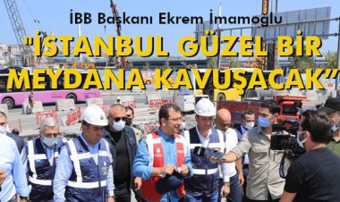 'İSTANBUL GÜZEL BİR MEYDANA KAVUŞACAK'