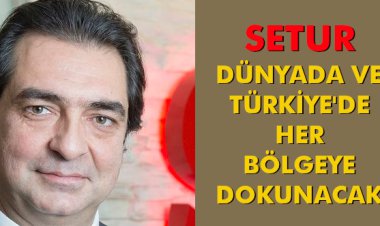 SETUR, DÜNYADA VE TÜRKİYE'DE HER BÖLGEYE DOKUNACAK