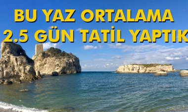  BU YAZ ORTALAMA 2.5 GÜN TATİL YAPTIK