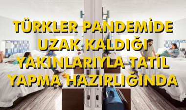 TÜRKLER PANDEMİDE UZAK KALDIĞI YAKINLARIYLA TATİL YAPMA HAZIRLIĞINDA