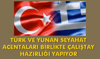 TÜRK VE YUNAN SEYAHAT ACENTALARI BİRLİKTE ÇALIŞTAY HAZIRLIĞI YAPIYOR