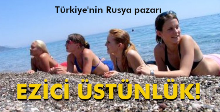 TÜRKİYE'NİN RUSYA PAZARINDA EZİCİ ÜSTÜNLÜK!