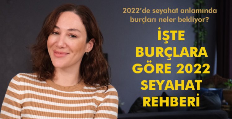 İŞTE BURÇLARA GÖRE 2022 SEYAHAT REHBERİ
