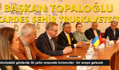 BAŞKAN TOPALOĞLU KARDEŞ ŞEHİR TRUSKAVETS’TE