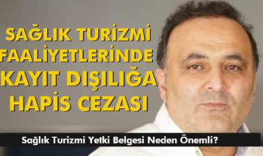 SAĞLIK TURİZMİ FAALİYETLERİNDE KAYIT DIŞILIĞA HAPİS CEZASI