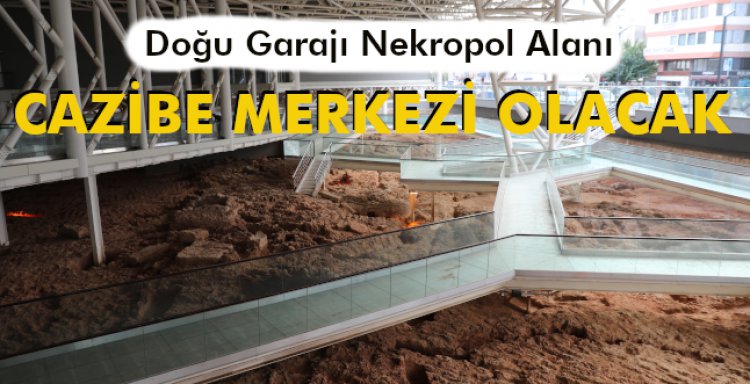 DOĞU GARAJI NEKROPOL ALANI CAZİBE MERKEZİ OLACAK