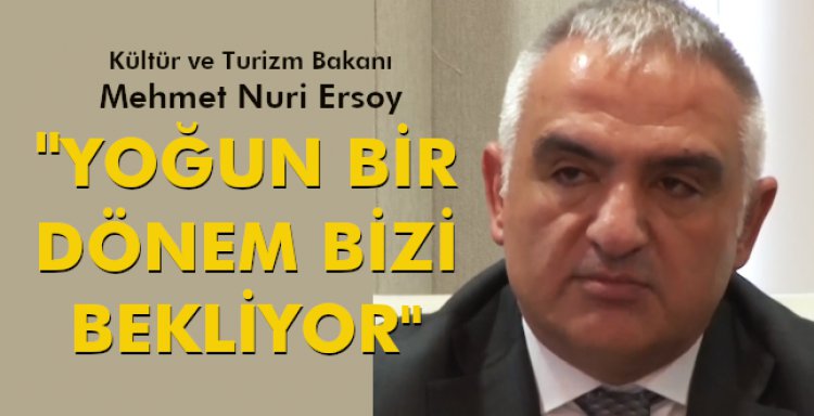 BAKAN ERSOY: 'YOĞUN BİR DÖNEM BİZİ BEKLİYOR'