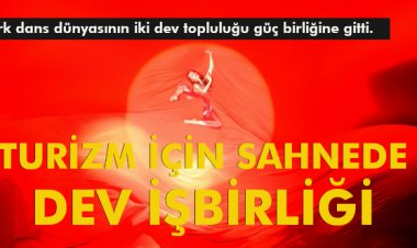 TURİZM İÇİN SAHNEDE DEV İŞBİRLİĞİ