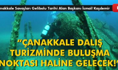 'ÇANAKKALE DALIŞ TURİZMİNDE BULUŞMA NOKTASI HALİNE GELECEK!'