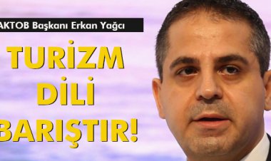 AKTOB BAŞKANI ERKAN YAĞCI:'TURİZM DİLİ BARIŞTIR!'
