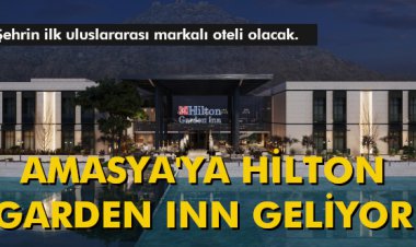 AMASYA'YA HİLTON GARDEN INN GELİYOR