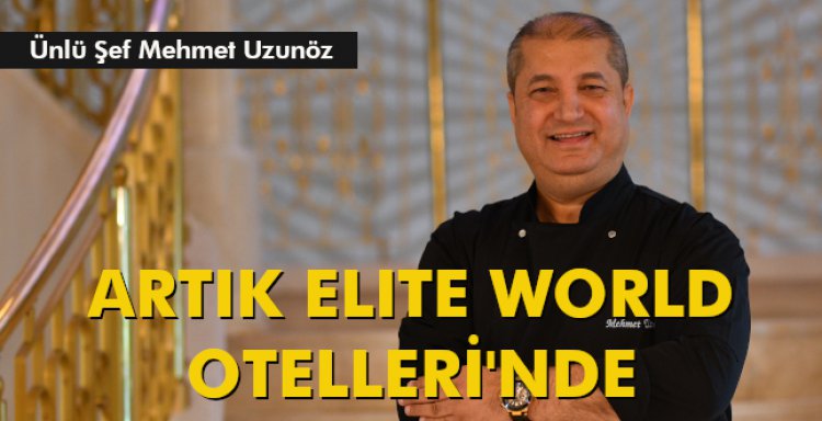 ÜNLÜ ŞEF ARTIK ELITE WORLD OTELLERİ'NDE