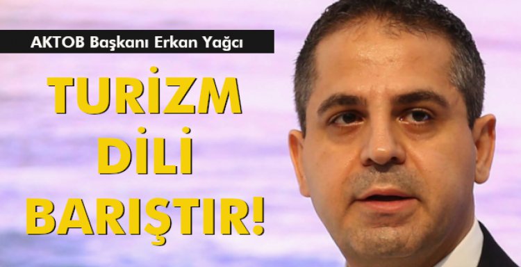 AKTOB BAŞKANI ERKAN YAĞCI:'TURİZM DİLİ BARIŞTIR!'