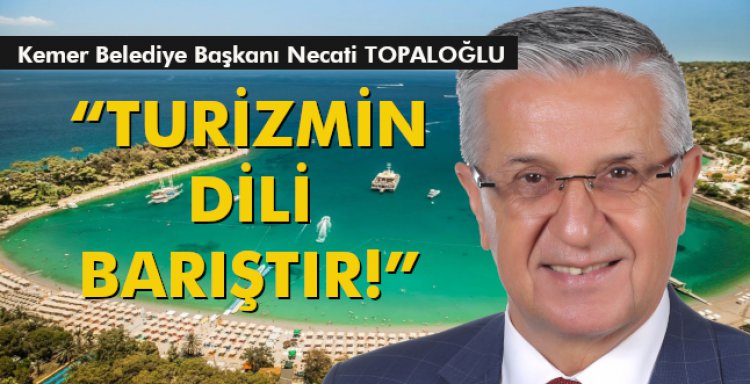 KEMER BELEDİYE BAŞKANI NECATİ TOPALOĞLU 'TURİZMİN DİLİ BARIŞTIR!'