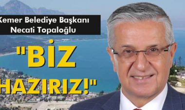 KEMER BELEDİYE BAŞKANI NECATİ TOPALOĞLU 'BİZ HAZIRIZ!'