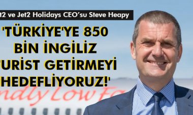 'TÜRKİYE'YE 850 BİN İNGİLİZ TURİST GETİRMEYİ HEDEFLİYORUZ!'