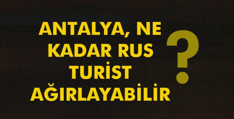 ANTALYA, NE KADAR RUS TURİST AĞIRLAYABİLİR?