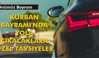 KURBAN BAYRAMI'NDA YOLA ÇIKACAKLARA ÖZEL TAVSİYELER