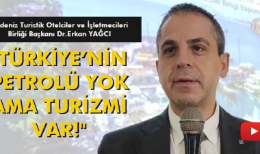  'TÜRKİYE’NİN PETROLÜ YOK AMA TURİZMİ VAR!'