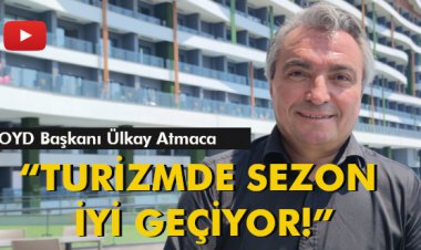 POYD BAŞKANI ÜLKAY ATMACA: 'TURİZMDE SEZON İYİ GEÇİYOR!'