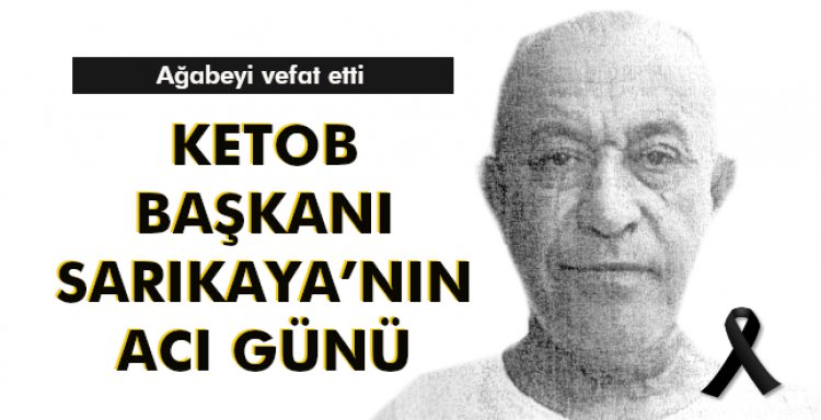 KETOB BAŞKANI SARIKAYA’NIN ACI GÜNÜ