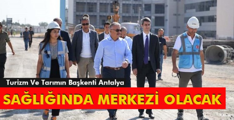 ANTALYA SAĞLIĞINDA MERKEZİ OLACAK