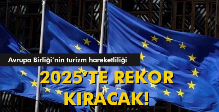 AB'NİN TURİZM HARETLİLİĞİ 2025’TE REKOR KIRACAK!